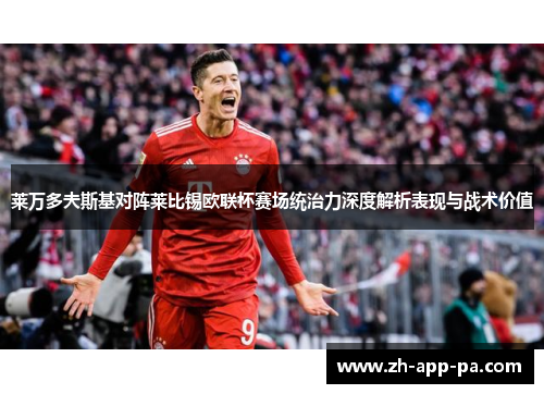 莱万多夫斯基对阵莱比锡欧联杯赛场统治力深度解析表现与战术价值