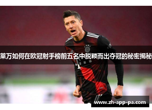 莱万如何在欧冠射手榜前五名中脱颖而出夺冠的秘密揭秘