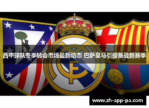 西甲球队冬季转会市场最新动态 巴萨皇马引援备战新赛季
