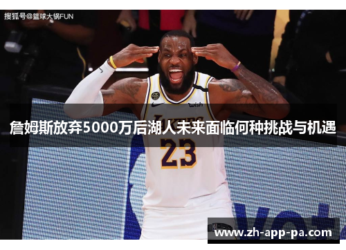 詹姆斯放弃5000万后湖人未来面临何种挑战与机遇