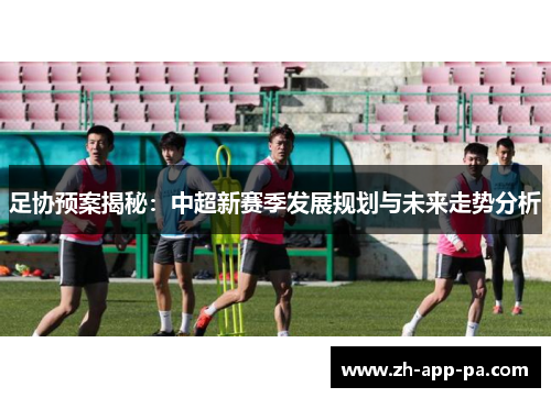 足协预案揭秘：中超新赛季发展规划与未来走势分析