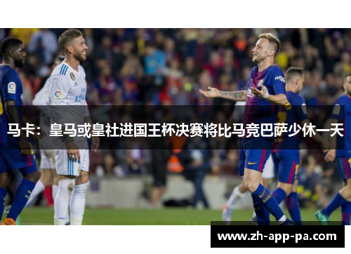 马卡：皇马或皇社进国王杯决赛将比马竞巴萨少休一天