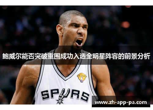鲍威尔能否突破重围成功入选全明星阵容的前景分析