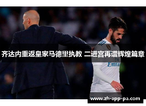 齐达内重返皇家马德里执教 二进宫再谱辉煌篇章
