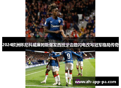 2024欧洲杯尼科威廉姆斯爆发西班牙边路闪电改写冠军格局传奇