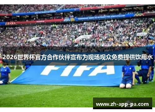 2026世界杯官方合作伙伴宣布为现场观众免费提供饮用水