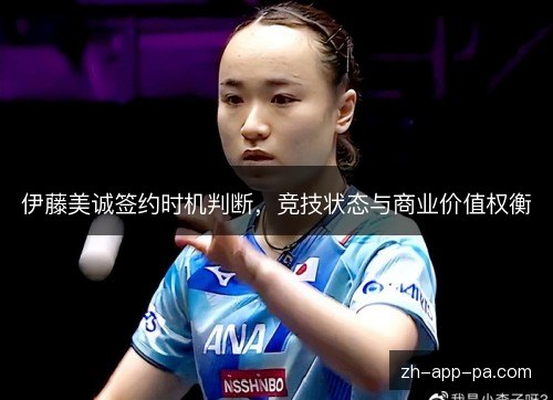 伊藤美诚签约时机判断，竞技状态与商业价值权衡