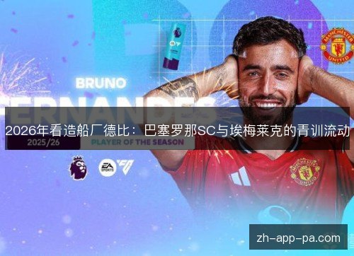 2026年看造船厂德比：巴塞罗那SC与埃梅莱克的青训流动