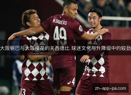 大阪钢巴与大阪樱花的关西德比 球迷文化与升降级中的较劲